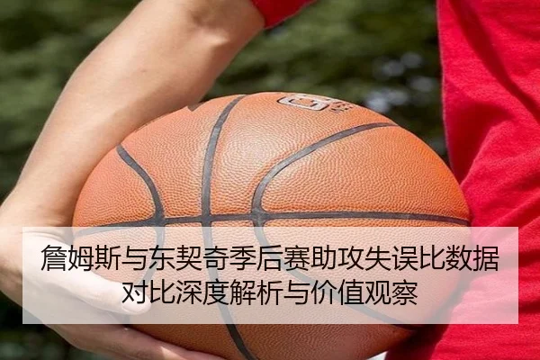 詹姆斯与东契奇季后赛助攻失误比数据对比深度解析与价值观察