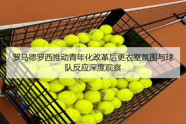 罗马德罗西推动青年化改革后更衣室氛围与球队反应深度观察
