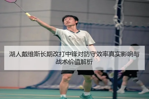 湖人戴维斯长期改打中锋对防守效率真实影响与战术价值解析 | leyu