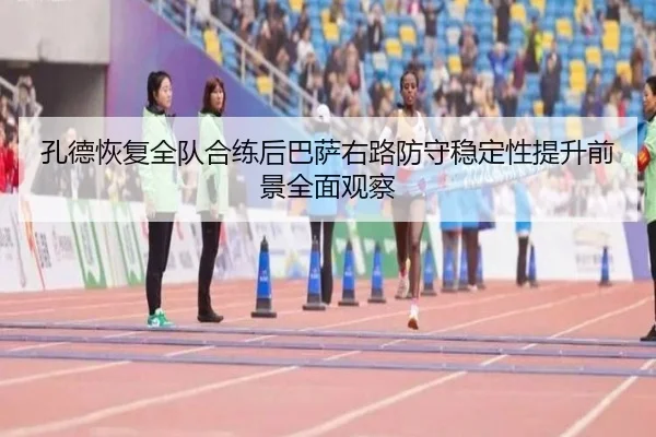 孔德恢复全队合练后巴萨右路防守稳定性提升前景全面观察 | leyu